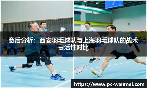 赛后分析：西安羽毛球队与上海羽毛球队的战术灵活性对比